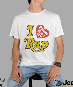 I Love Please Don’t Cry Rap shirt