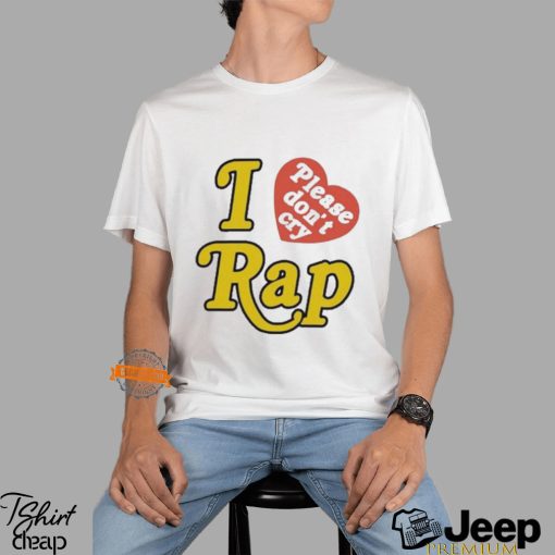 I Love Please Don’t Cry Rap shirt