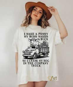 I Make A Penny My Boss Makes A Buck So I Crank My Hog In The Company Truck T shirt