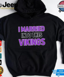I Married Into This Minnesota Vikings shirt