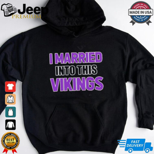 I Married Into This Minnesota Vikings shirt