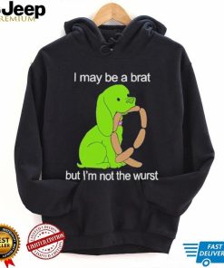 I May Be A Brat But I’m Not The Wurst T shirt