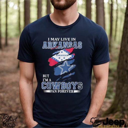 I May Live In Arkansas But I’m A Cowboys Fan Forever NFL Dallas Cowboys Shirt
