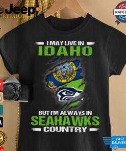 I May Live In Idaho But I’m Always In Seattle Seahawks Country T Shirt