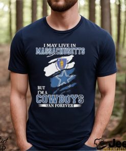 I May Live In Massachusetts But I’m A Cowboys Fan Forever NFL Dallas Cowboys Shirt