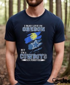 I May Live In Oregon But I’m A Cowboys Fan Forever NFL Dallas Cowboys Shirt