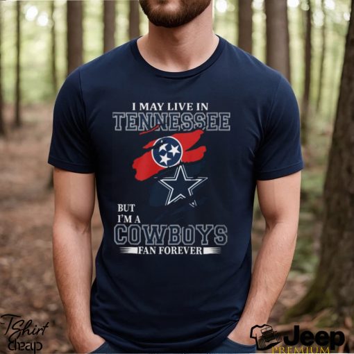 I May Live In Tennessee But I’m A Cowboys Fan Forever, NFL Dallas Cowboys T Shirt