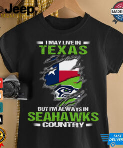 I May Live In Texas But I’m Always In Seattle Seahawks Country T Shirt