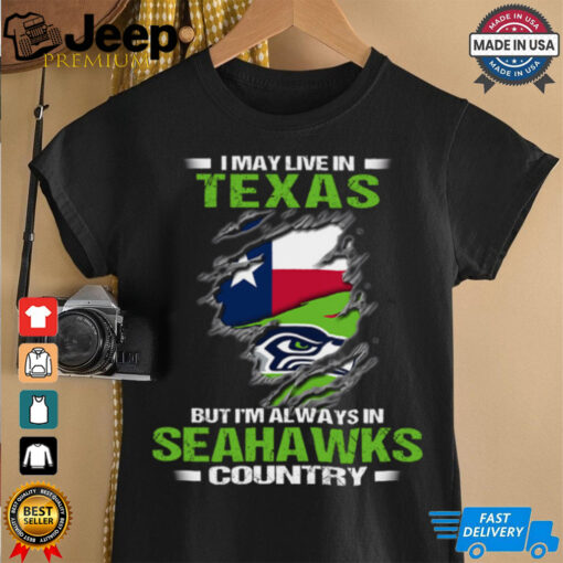 I May Live In Texas But I’m Always In Seattle Seahawks Country T Shirt