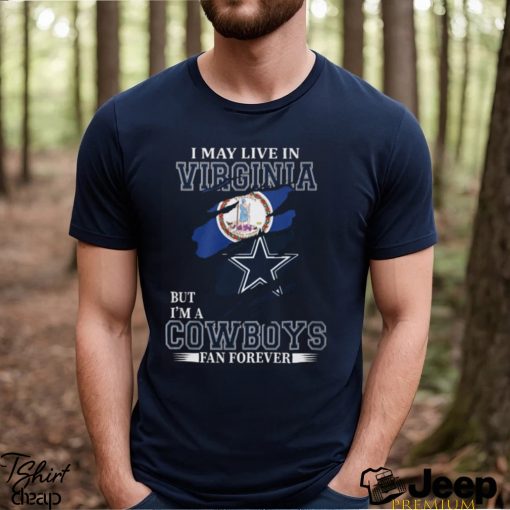I May Live In Virginia But I’m A Cowboys Fan Forever, NFL Dallas Cowboys T Shirt