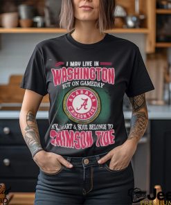 I May Live In Washington But On Gameday My Heart And Soul Belongs To Alabama Crimson Tide Shirt