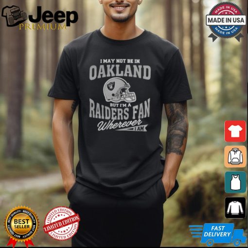 I May Not Be In Oakland But I’m A Raiders Fan Wherever I Am shirt