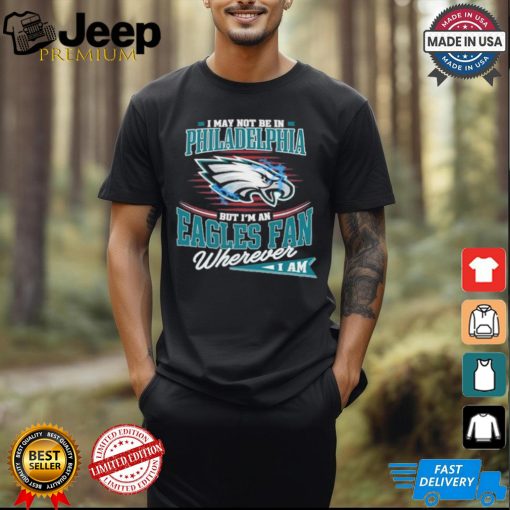 I May Not Be In Philadelphia But I’m A Eagles Logo Fan Wherever I Am shirt