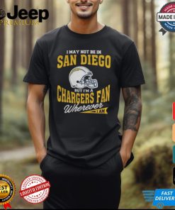 I May Not Be In San Diego But I’m A Chargers Fan Wherever I Am shirt