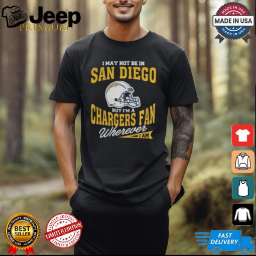 I May Not Be In San Diego But I’m A Chargers Fan Wherever I Am shirt