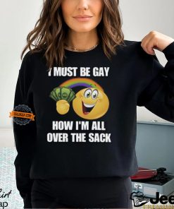 I Must Be Gay How I'm All Over The Sack Shirt