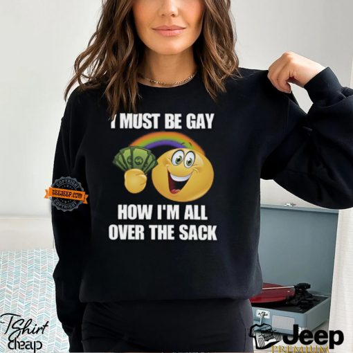 I Must Be Gay How I’m All Over The Sack Shirt