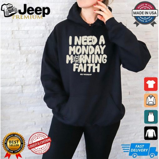 I Need A Monday morning Faith Shirt