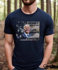 I Need Money To Go Back To 1941 So I Can Give Joe Bidens Dad A Condom T Shirt