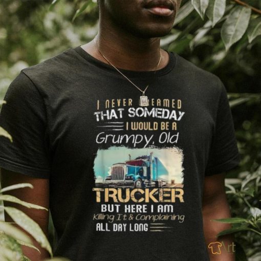 I Never Dreamed That Would Be A Grumpy Old Trucker Shirt