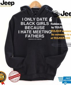 I Only Date Black Girls Because I Hate Meeting Fathers Shirt