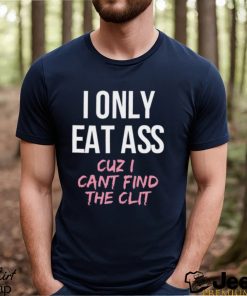 I Only Eat Ass Cuz I Cant Find The Clit Shirt
