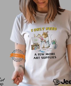I Only Need A Few More Art Supplies Shirt