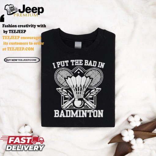 I Put The Bad In Badminton Funny Sport Shirt