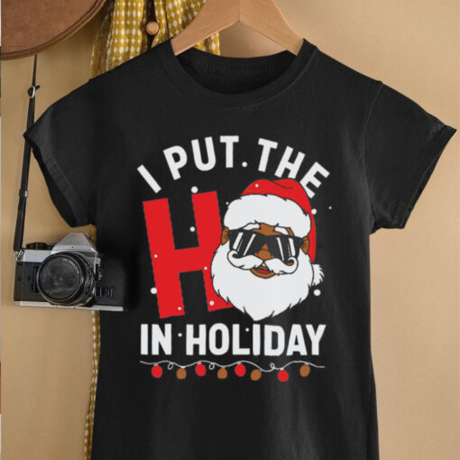 I Put The Ho In Holiday Santa Christmas shirt