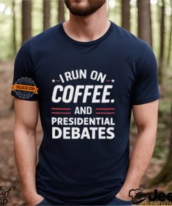 I Run On Coffee And Presidential Debates T shirt