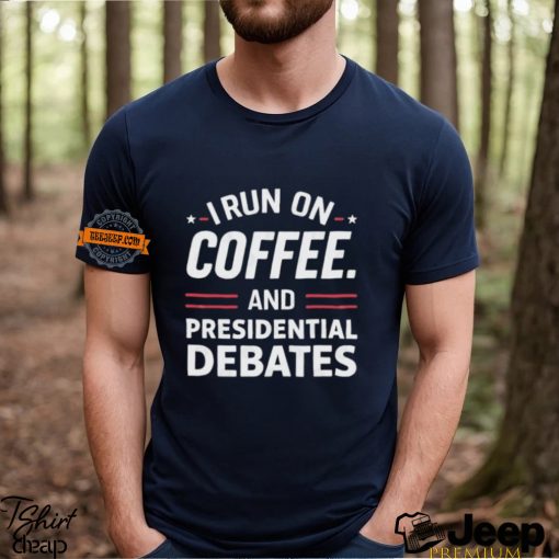 I Run On Coffee And Presidential Debates T shirt