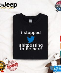 I Stopped Shitposting To Be Here Shirt