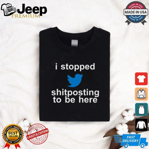 I Stopped Shitposting To Be Here Shirt