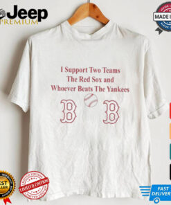 I Support Two Teams The Red Sox And Whoever Beats The Yankees Shirt