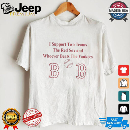 I Support Two Teams The Red Sox And Whoever Beats The Yankees Shirt