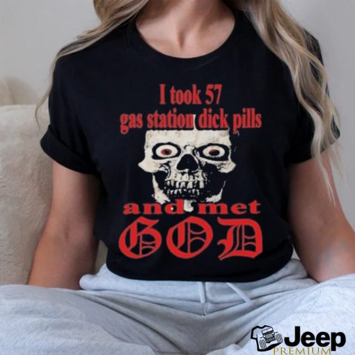 I Took 57 Gas Station Dick Pills And Met God Shirt