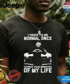 I Tried To Be Normal Once Worst Two Minuties Of My Life T Shirt