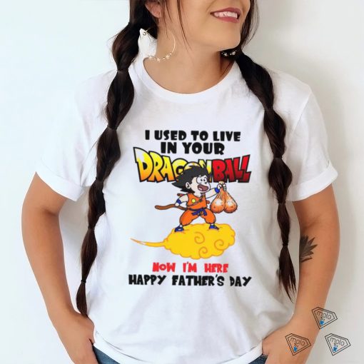 I Used To Live In Your Dragonball Now I’M Here Happy Father’s Day T Shirt