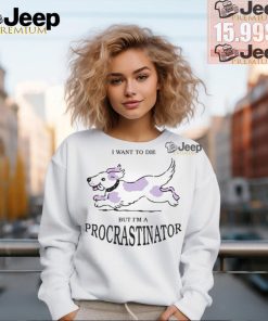 I Want To Die But I’m A Procrastinator T Shirts