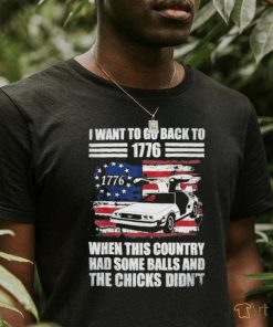 I Want To Go Back To 1776 When This Country Has Some Balls T Shirt