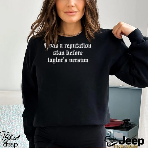 I Was A Reputation Stan Before Taylor’s Version Shirt