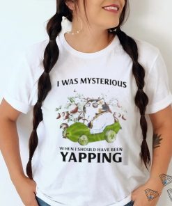 I Was Mysterious When I Should Have Been Yapping Shirt