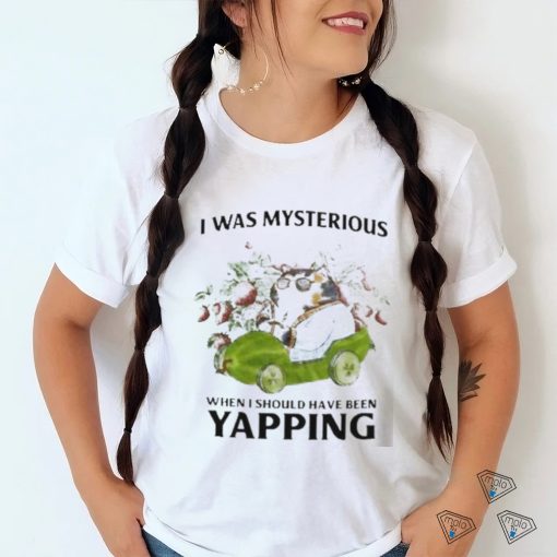 I Was Mysterious When I Should Have Been Yapping Shirt