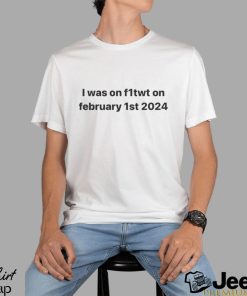 I Was On F1twt On February 1st 2024 Shirt