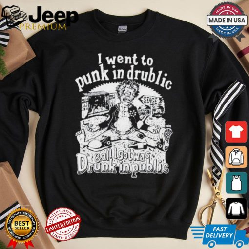 I Went To Punk In Drublic And All I Got Was Drunk In Public T Shirt