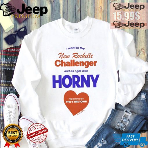 I Went To The New Rochelle And All I Got Was Horny Presented By Phil’s Tire Town Shirt