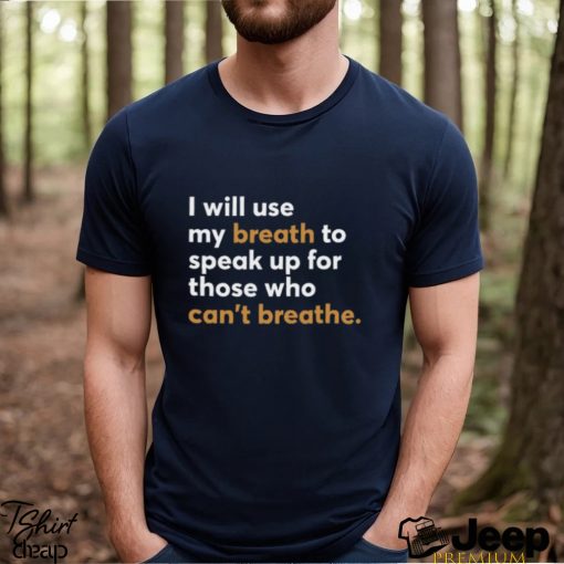 I Will Use My Breath To Speak Up For Those Who Can’t Breathe New Shirt