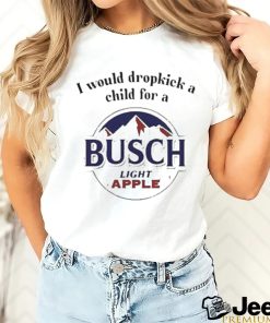 I Would Dropkick A Child For A Busch Apple New Shirt