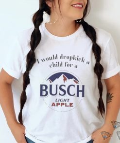 I Would Dropkick A Child For A Busch Light Apple T Shirt