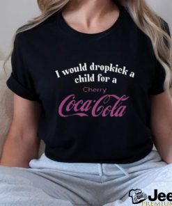 I Would Dropkick A Child For A Cherry Coca Cola T Shirt